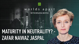 Worlds Apart | Maturity in neutrality? - Zafar Nawaz Jaspal