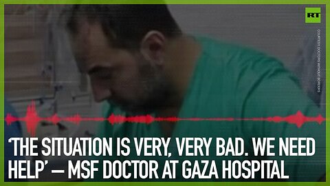 ‘The situation is very, very bad. We need help’ – MSF doctor at Gaza hospital