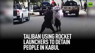Taliban using rocket launchers to detain people in Kabul