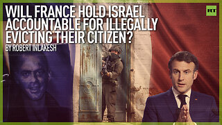Will France Hold Israel Accountable For Illegally Evicting Their Citizen? | By Robert Inlakesh