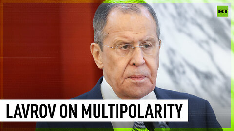 ‘A more just, polycentric int'l order is taking shape’ - Lavrov