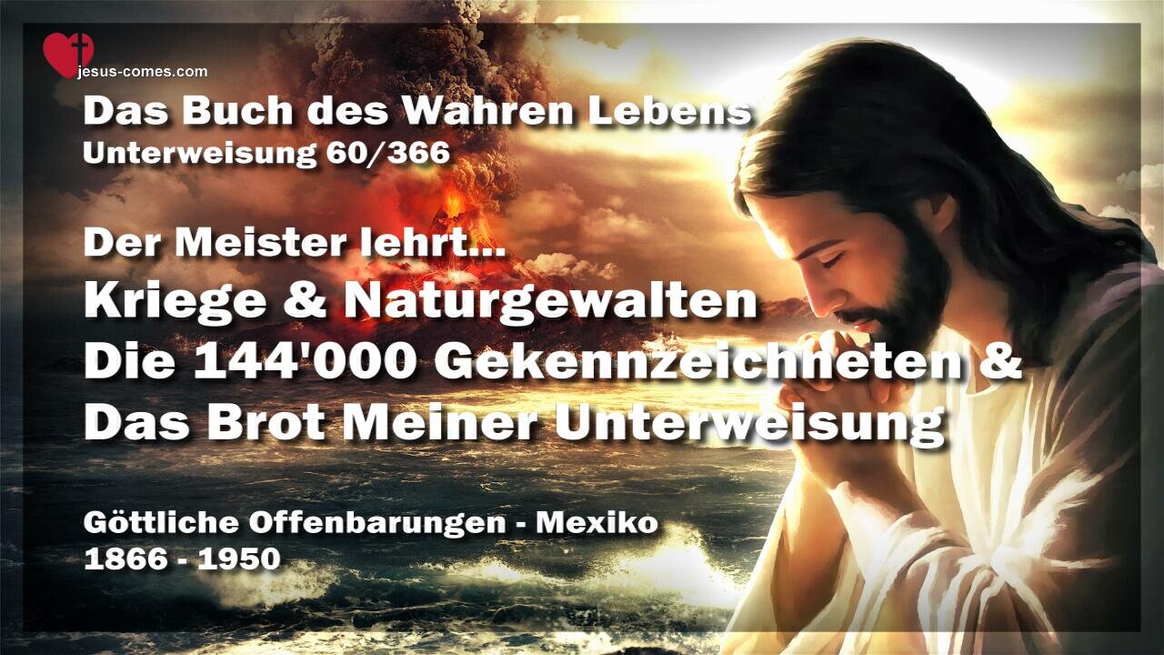 Kriege, Naturgewalten, die 144000 und das Brot Meiner Unterweisung ❤️ Das Buch des wahren Lebens Unterweisung 60 / 366