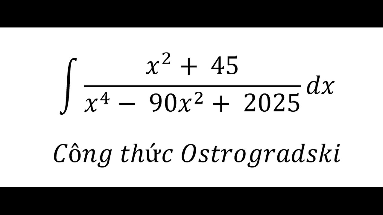 Nguyên hàm bằng công thức Ostrogradski (Ostrogradskis Method) ∫(x^2+ 45)/(x^4- 90x^2+ 2025) dx
