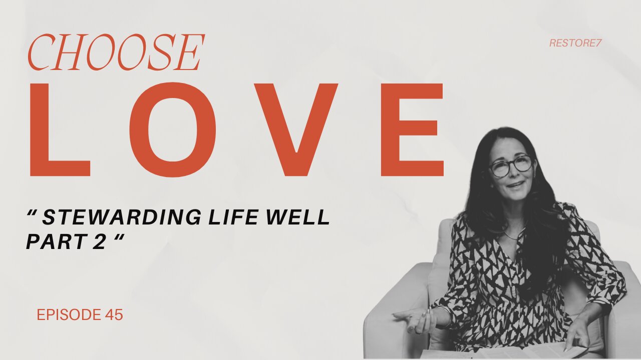 Choose LOVE - Episode 45 - Stewarding Life Well: Part 2