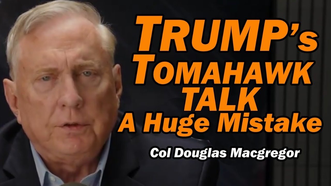 Col Doug Macgregor: Trumps Tomahawk Talk: HUGE MISTAKE