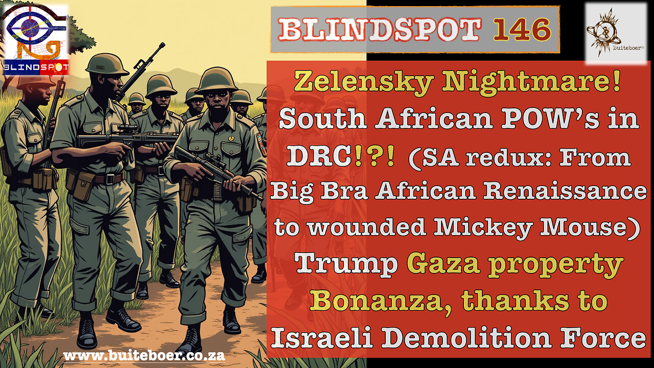 Blindspot 146 - Zelenskys Nightmare, Trump GAZA Real Estate boom & SA soldiers POWs in DRC