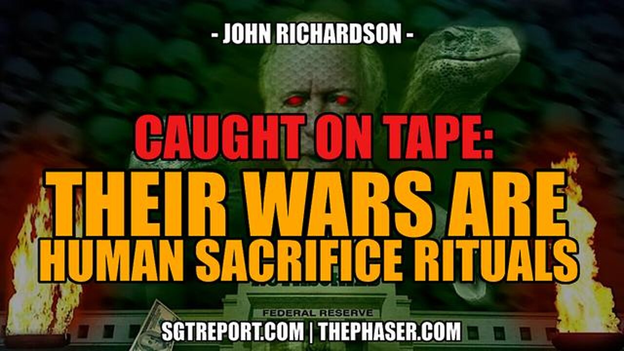 CAUGHT ON TAPE: OUR WARS ARE HUMAN SACRIFICE RITUALS. - John Richardson