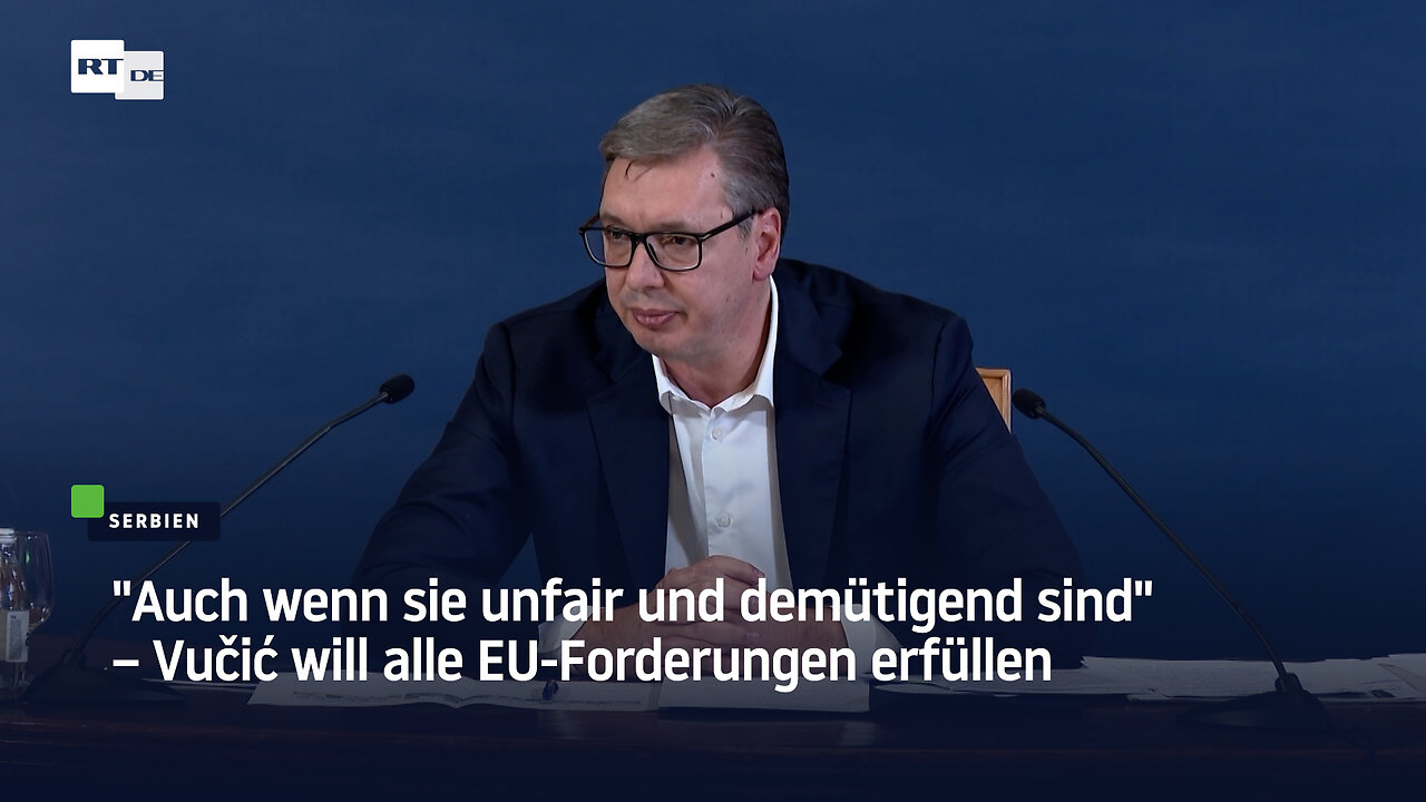 Auch wenn sie unfair und demütigend sind – Vučić will alle EU-Forderungen erfüllen