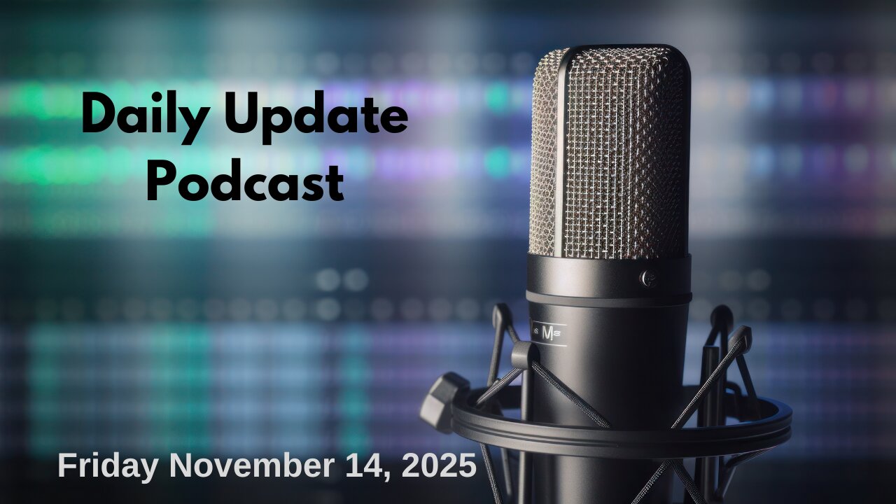 Daily Update Podcast for Friday November 14, 2025