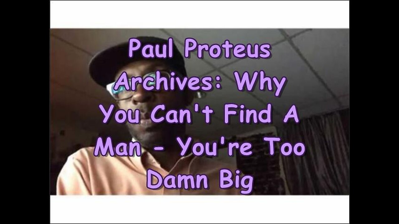 Paul Proteus - MGTOW - Why You Cant Find a Man Youre Too Damned Big
