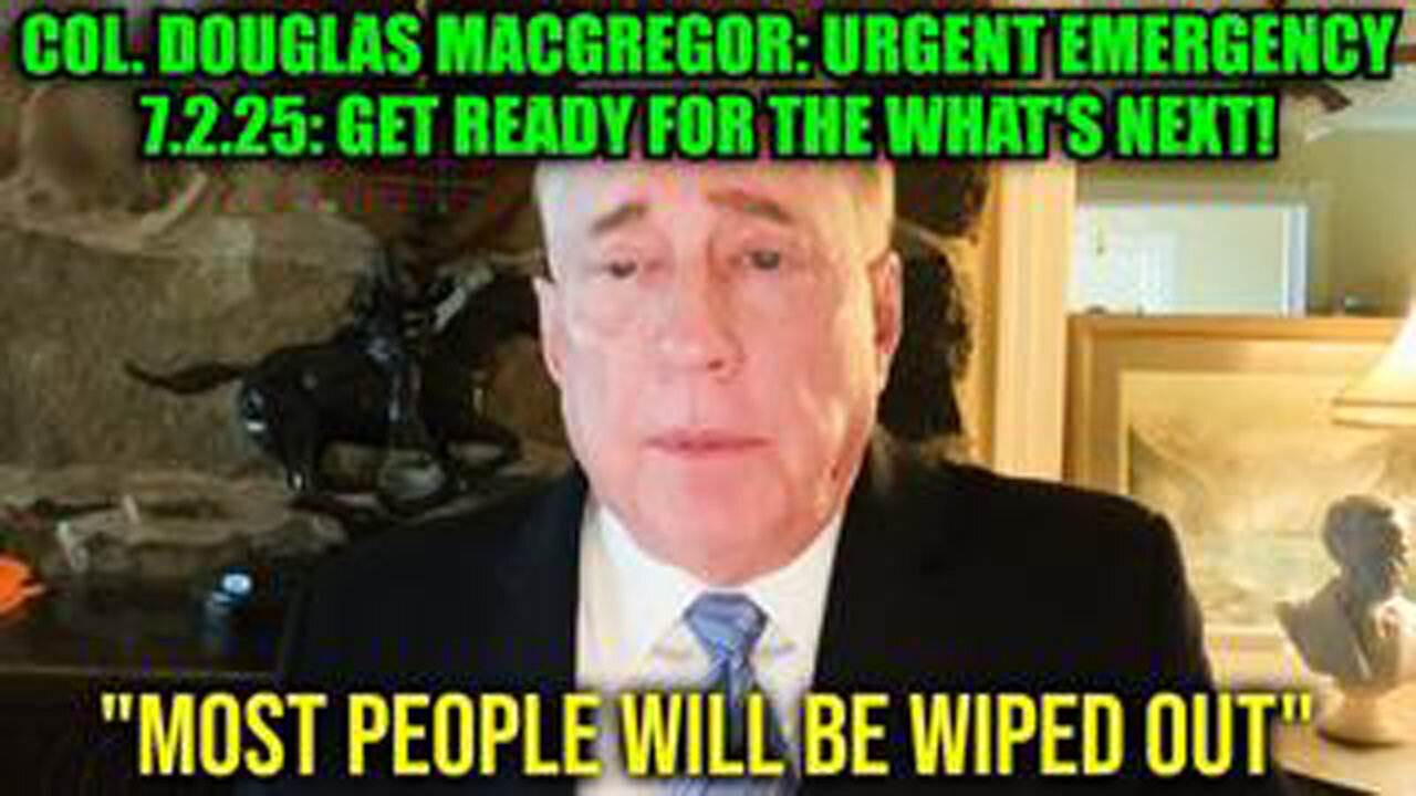 COL. DOUGLAS MACGREGOR: URGENT EMERGENCY 7.2.25: GET READY FOR THE WHATS NEXT!