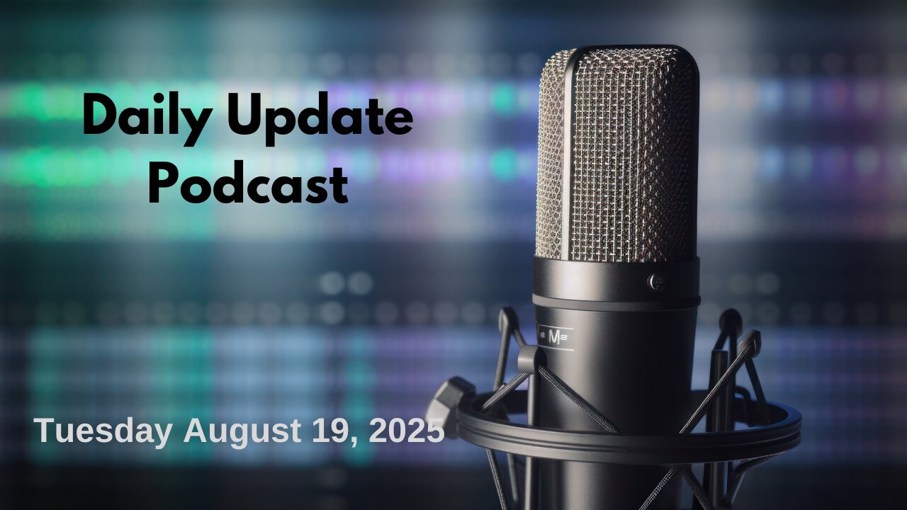 Daily Update Podcast for Tuesday August 19, 2025