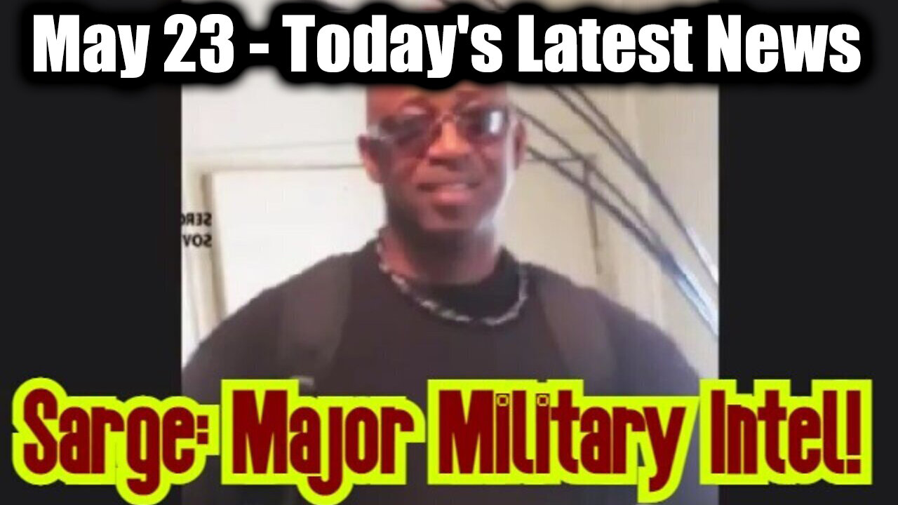 Sarge Major Military Intel May 23 - Todays Latest News And Major Events