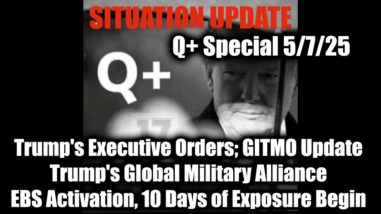 Situation Update 5.7.25 - Trumps Executive Orders, GITMO Update; Trumps Global Military Alliance; EBS Activation, 10 Days of Exposure Begin