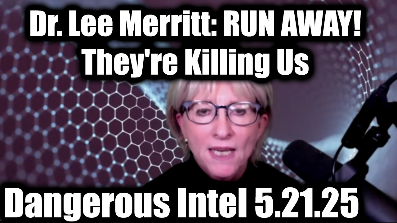 Dr. Lee Merritt: Dangerous Intel 5.21.25 - RUN AWAY! Theyre Killing Us
