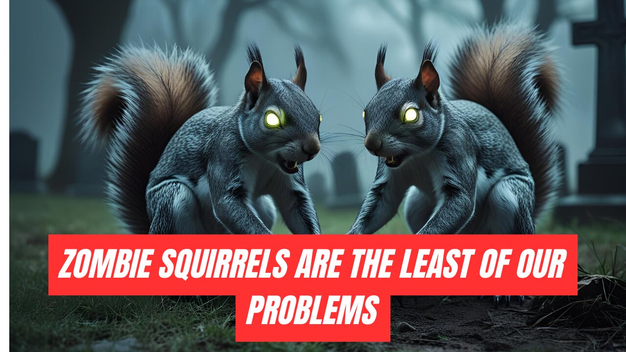 Zombie Squirrels are the least of our problems