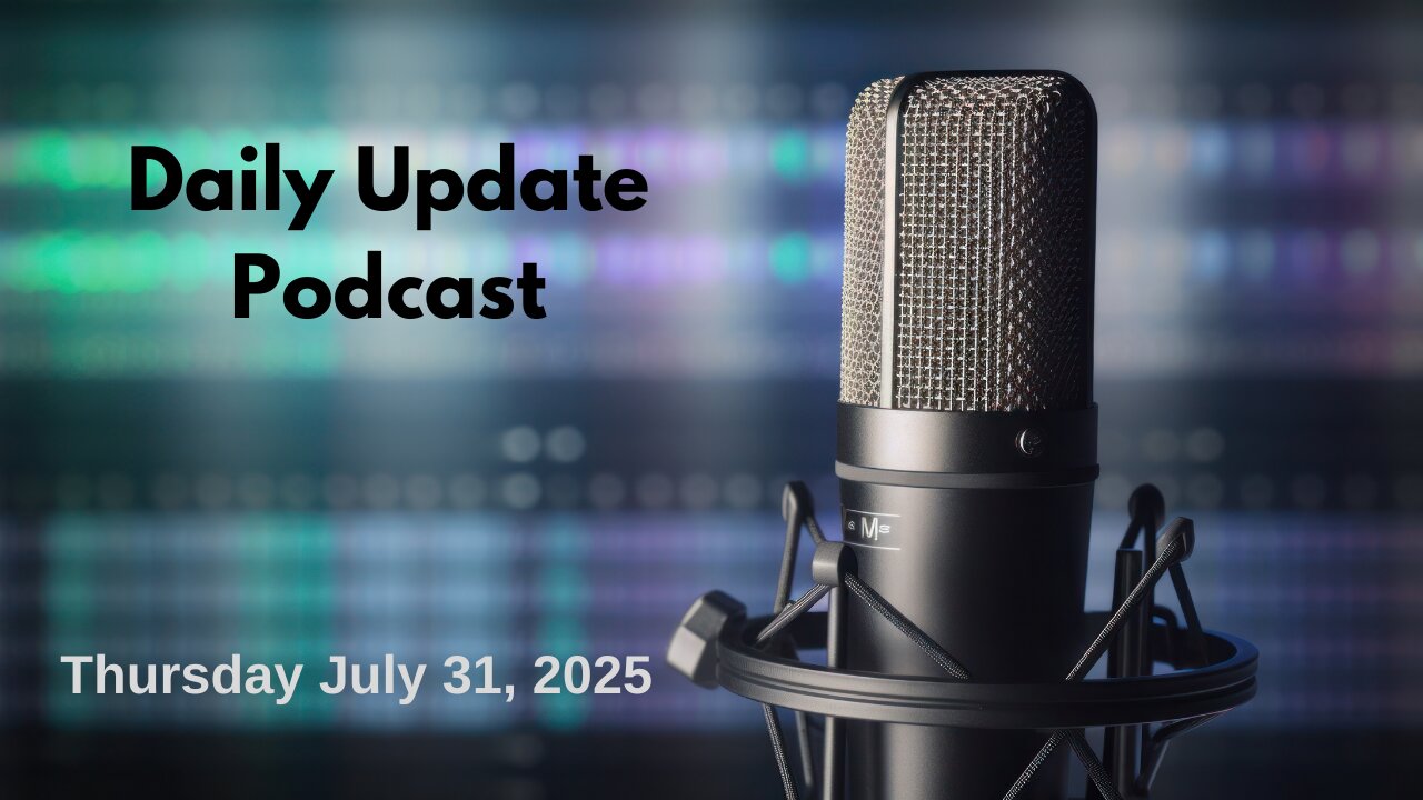 Daily Update Podcast for Thursday July 31, 2025
