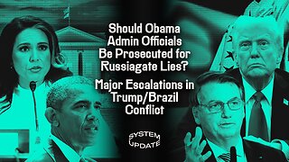 Should Obama Admin Officials Be Prosecuted for Russiagate Lies? Major Escalations in Trump/Brazil Conflict | SYSTEM UPDATE #498