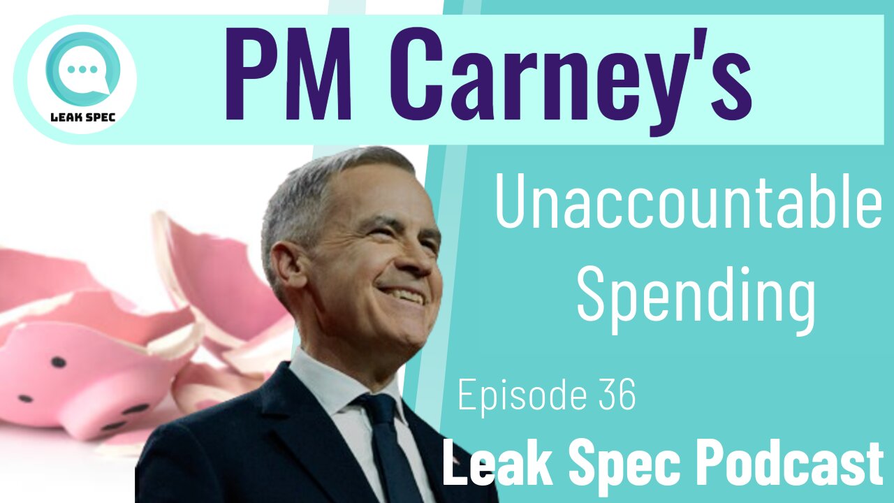 Leak Spec Podcast Episode 37: PM Carneys Unaccountable Spending