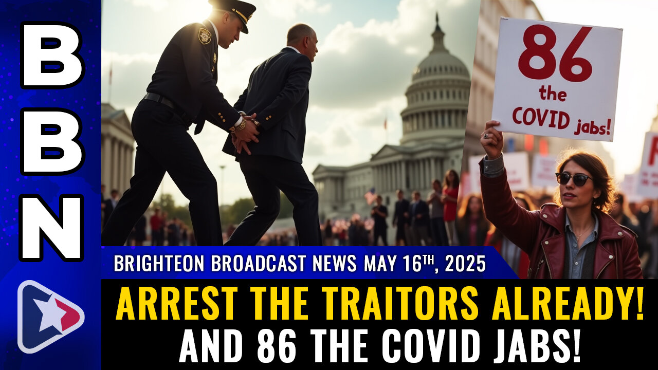 BBN, May 16, 2025 – OVERDUE – Arrest the traitors already! And 86 the COVID jabs!