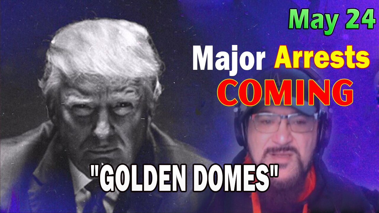 Major Decode HUGE Intel May 24: Major Arrests Coming: GOLDEN DOMES