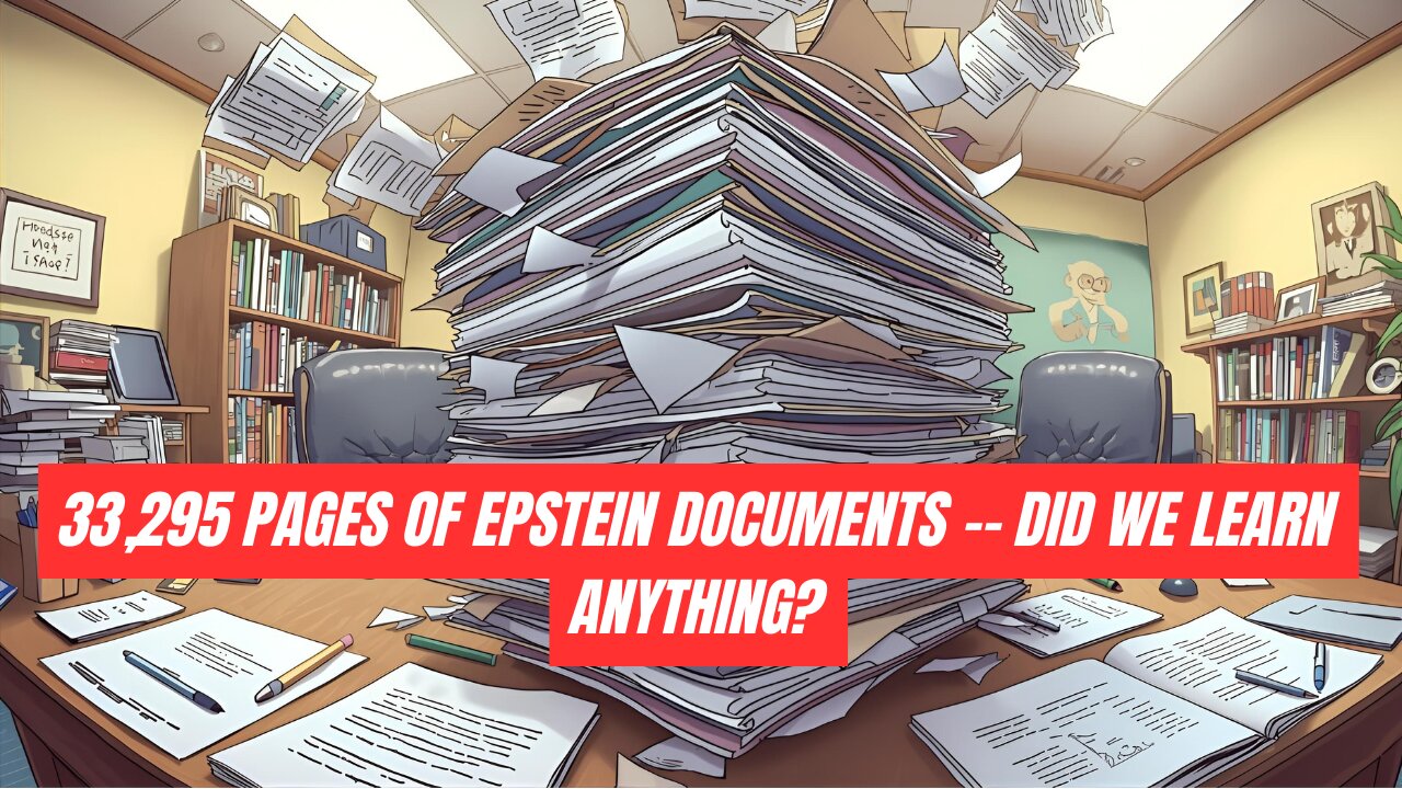 33,295 PAGES OF EPSTEIN DOCUMENTS -- DID WE LEARN ANYTHING?