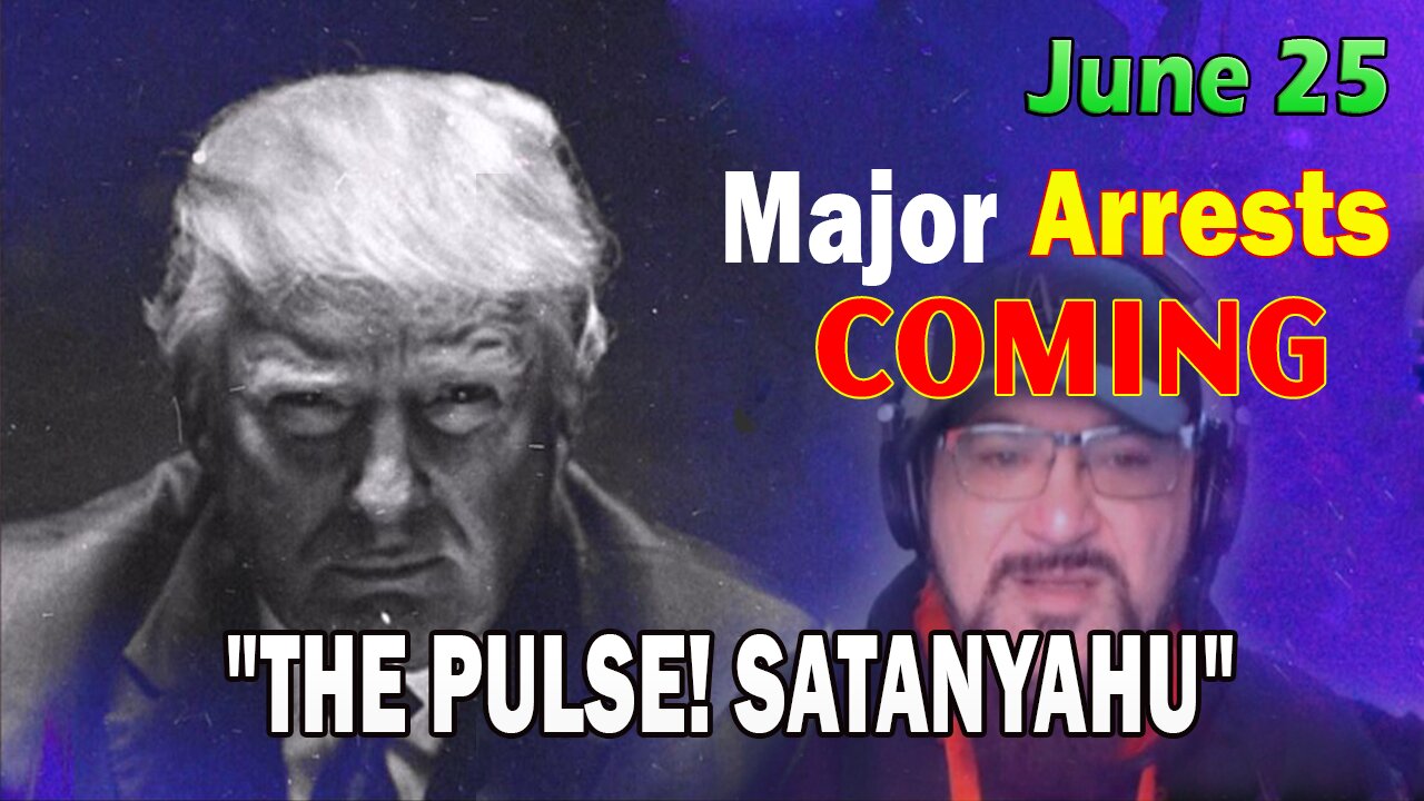 Major Decode HUGE Intel June 25: Major Arrests Coming: SATANYAHU