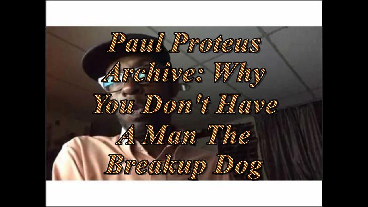 Paul Proteus - MGTOW - Why You Dont Have a Man The Break Up Dog