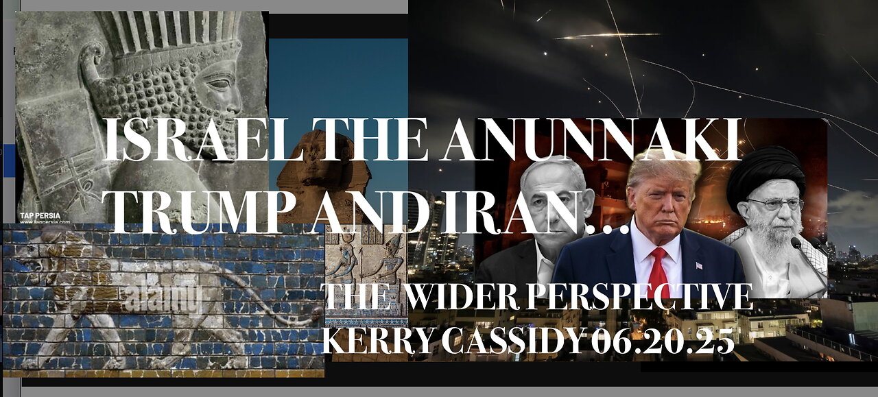 KERRY CASSIDY: A WIDER PERSPECTIVE: ISRAEL THE ANUNNAKI, TRUMP AND IRAN