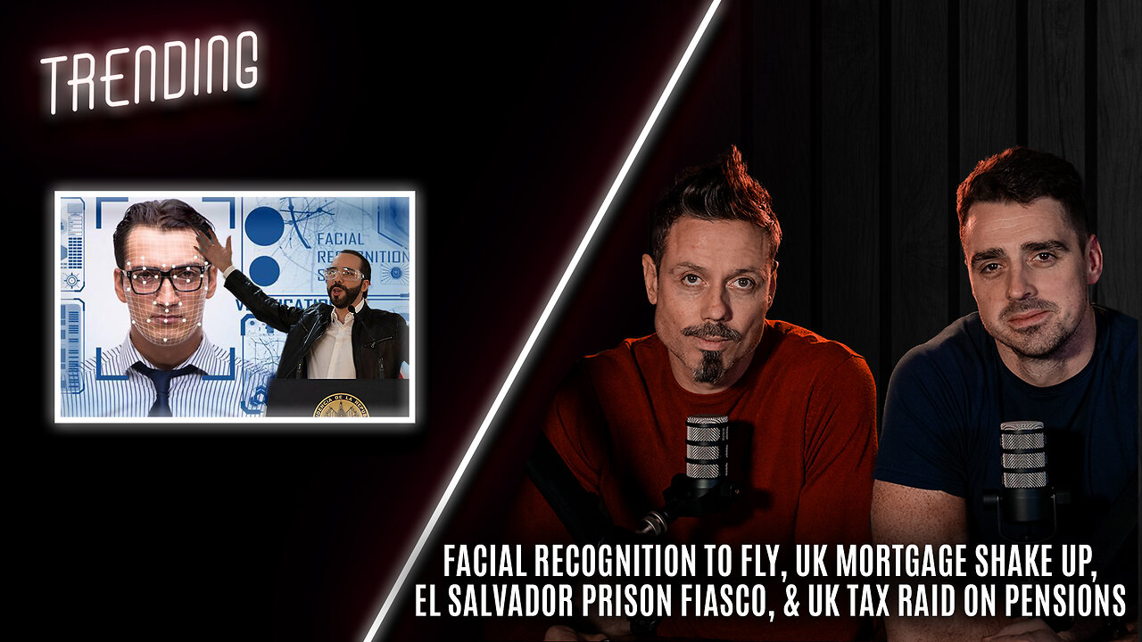 Trending: Ep72: Facial Recognition To Fly, UK Mortgage Shake Up, El Salvador Prison, & UK Tax Raid