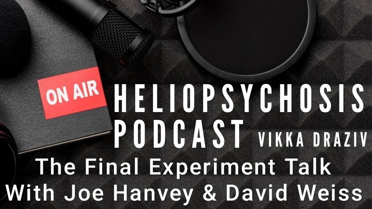 [Vikka Draziv /Truth In Plain Sight] The Final Experiment Talk With Joe Hanvey & David Weiss Heliopsychosis Podcast #VikkaDraziv [Oct 13, 2024]