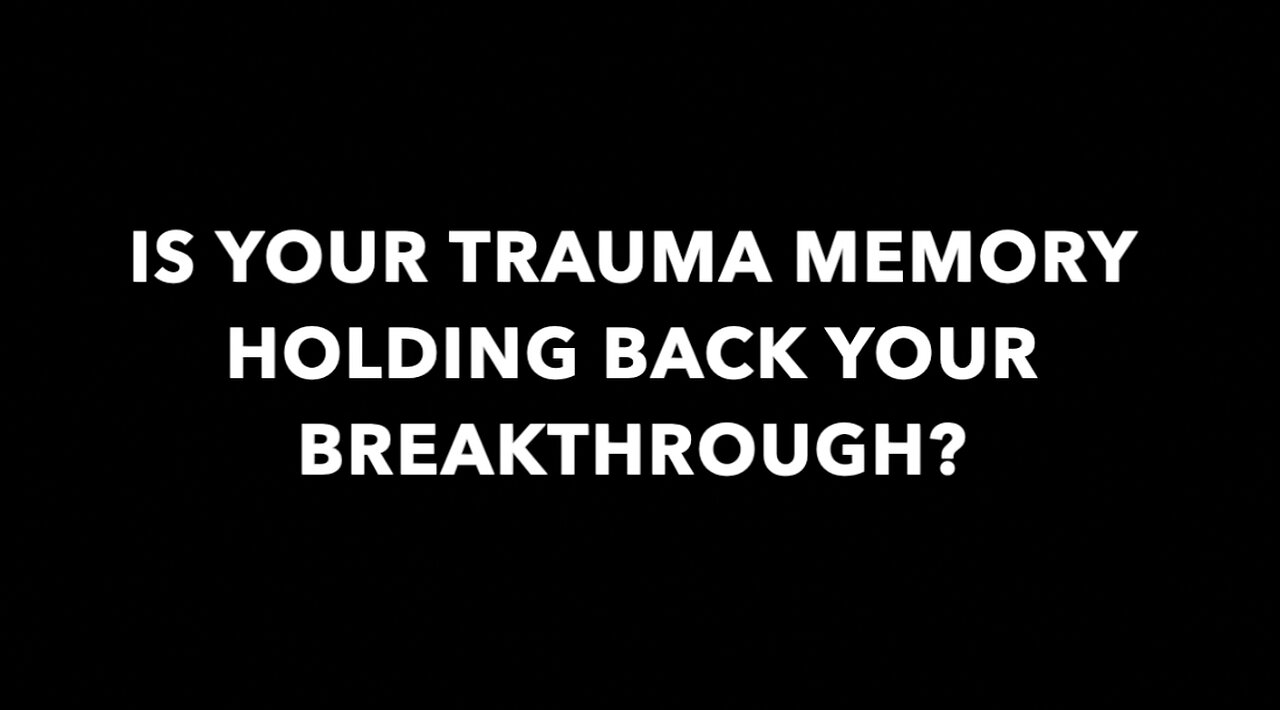 IS YOUR TRAUMA MEMORY HOLDING BACK YOUR BREAKTHROUGH?