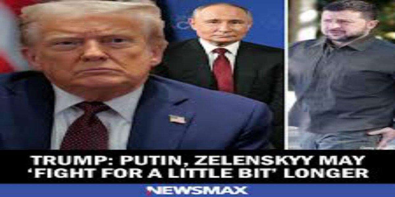 Trump Putin, Zelenskyy May Fight for a Little Bit Longer