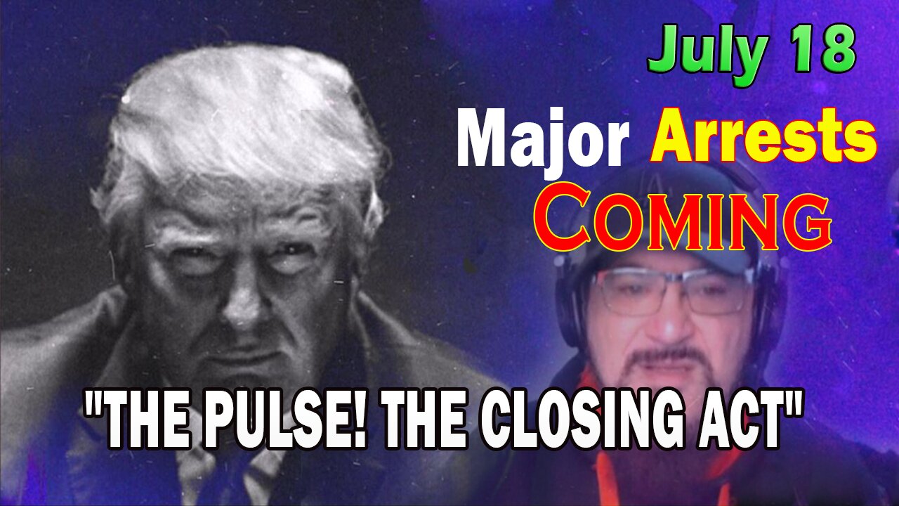 Major Decode HUGE Intel July 18: Major Arrests Coming: THE CLOSING ACT
