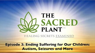 Episode 3: The Sacred Plant... Ending Suffering For Our Children: Autism, Seizures & More (Video)
