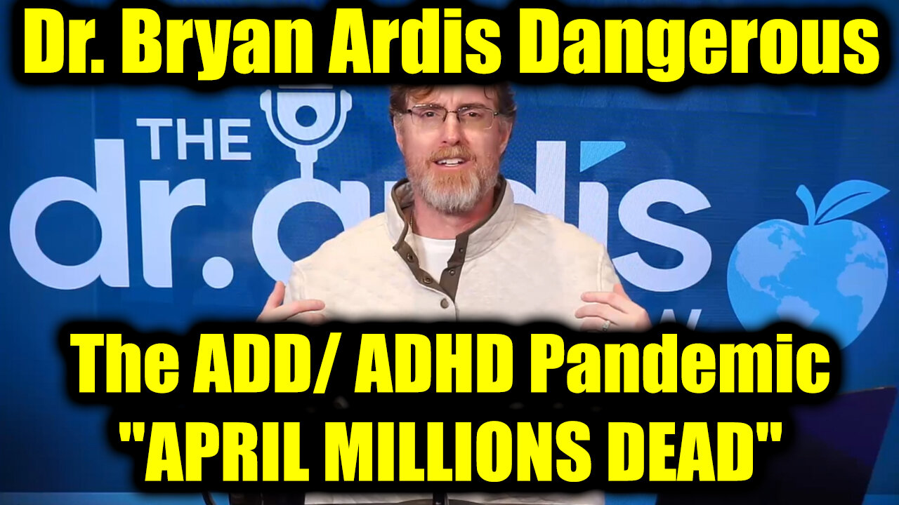 Dr. Bryan Ardis Dangerous: The ADD/ADHD Pandemic 4.30.25 - APRIL MILLIONS DEAD
