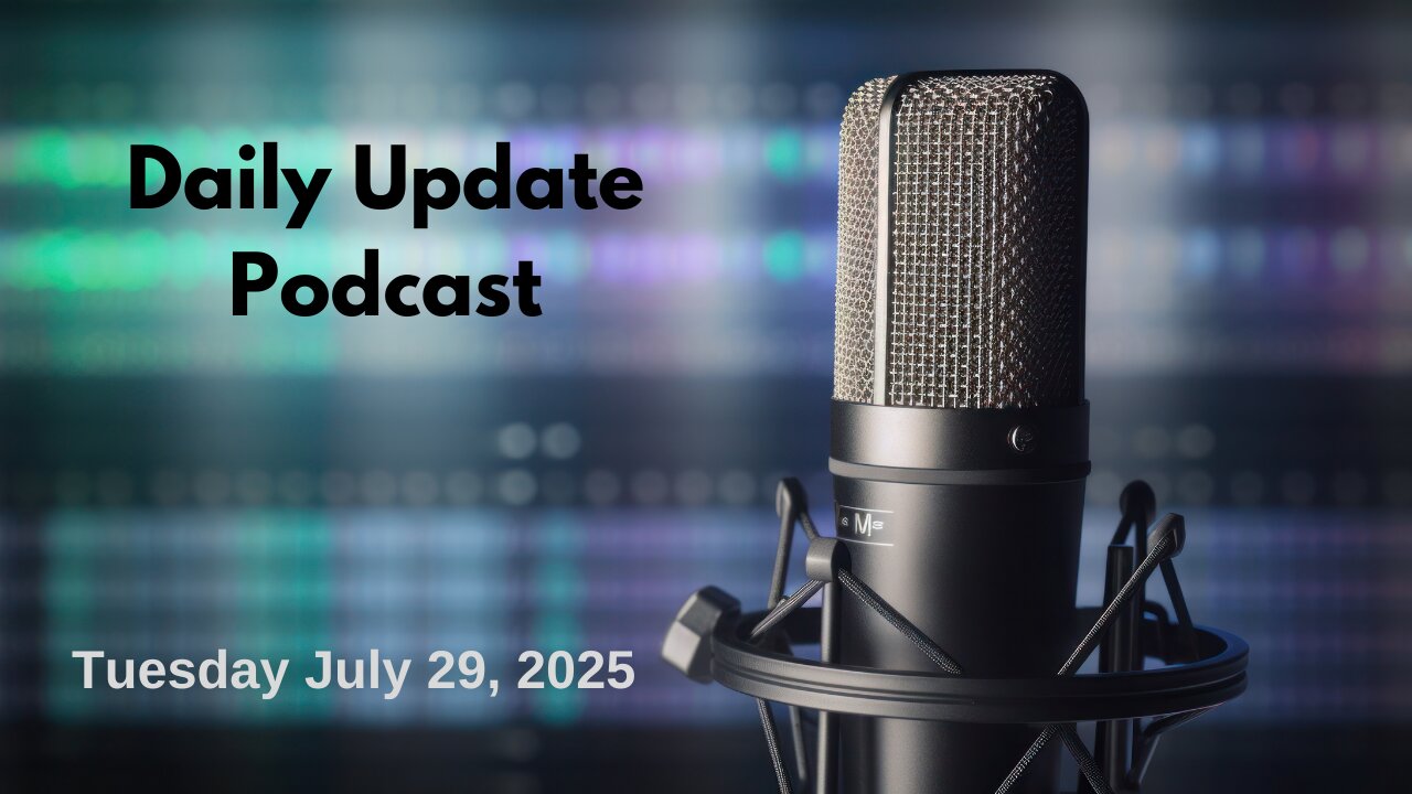 Daily Update Podcast for Tuesday July 29, 2025