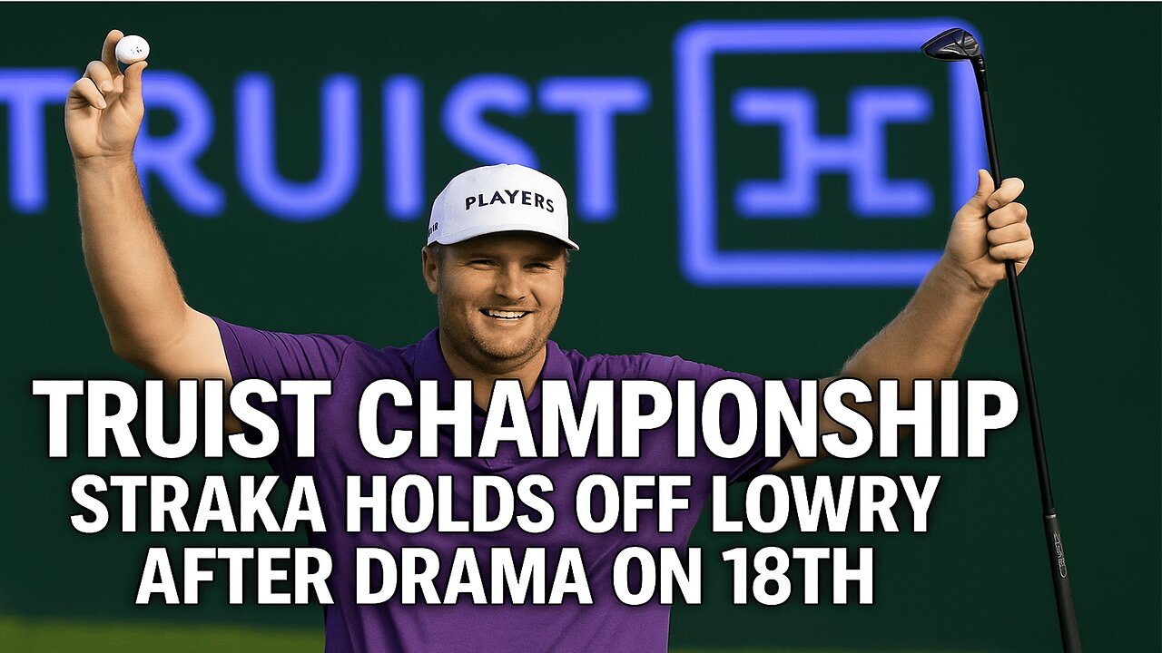 Truist Championship 2025 – Straka Holds Off Lowry After 18th Hole Drama | Full BreakdoWN| NEWSDRIFT