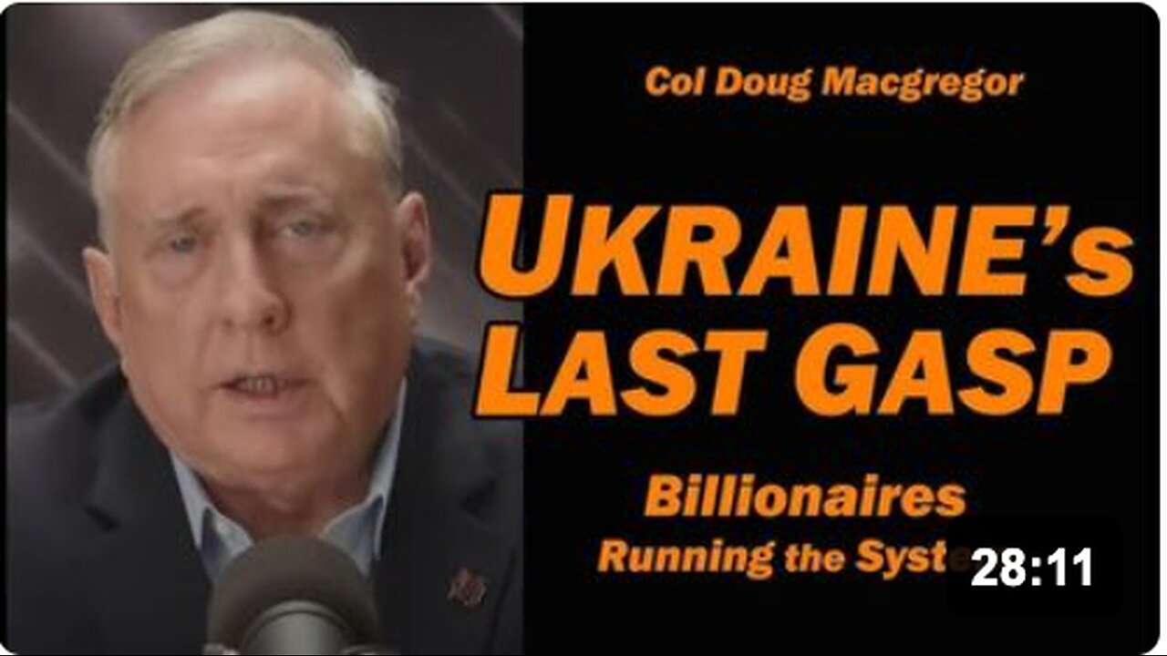 Col Doug Macgregor: UKRAINEs LAST GASP: Billionaires Running the System