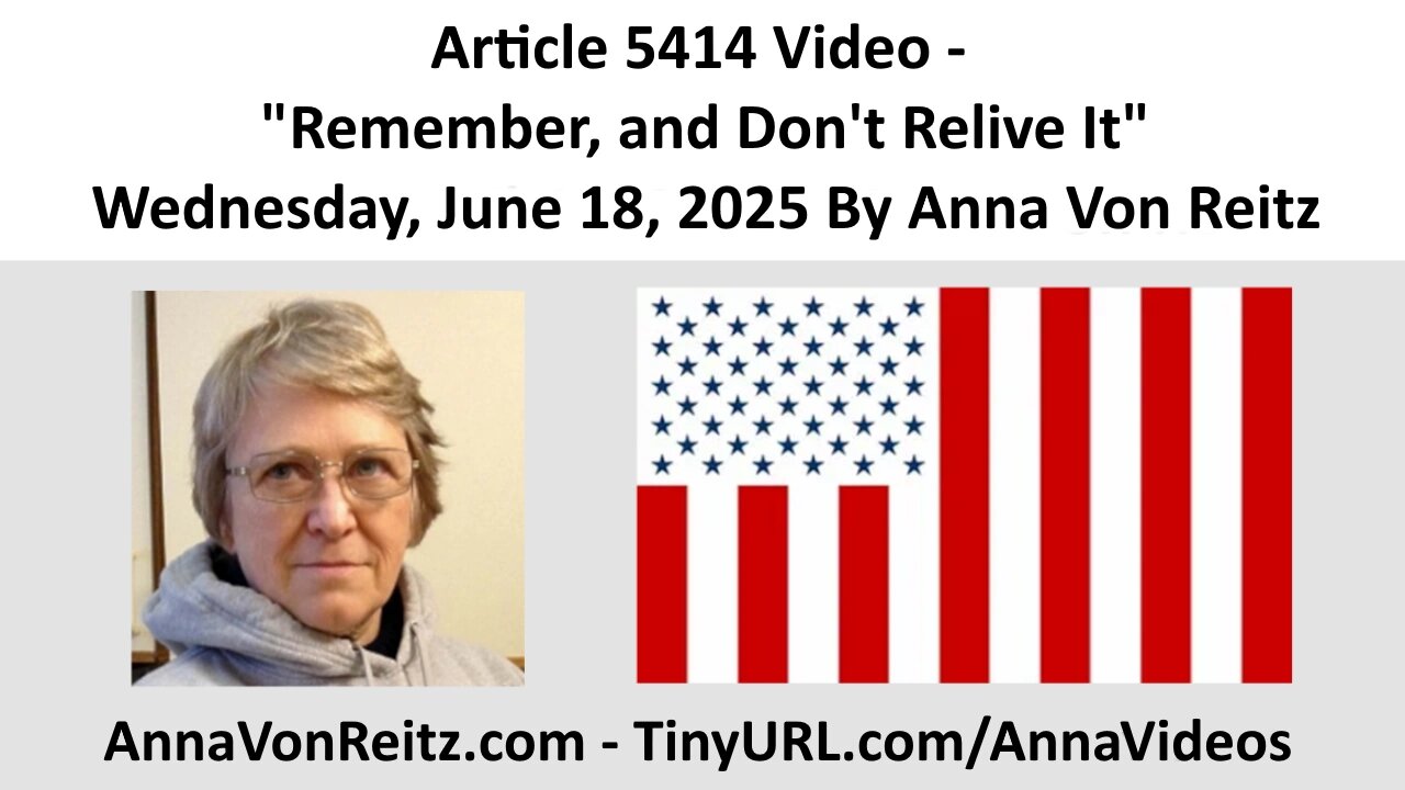 Article 5414 Video - Remember, and Dont Relive It - Wednesday, June 18, 2025 By Anna Von Reitz