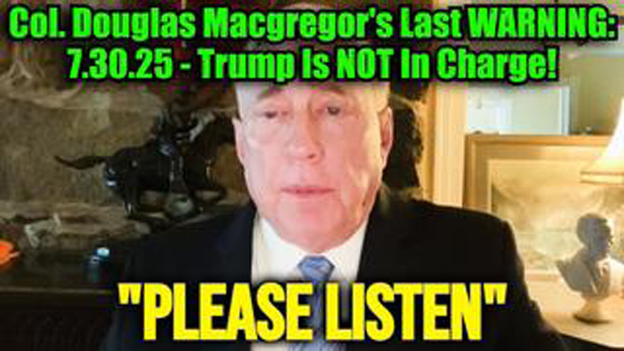 COL. DOUGLAS MACGREGORS LAST WARNING: 7.30.25 - TRUMP IS NOT IN CHARGE!
