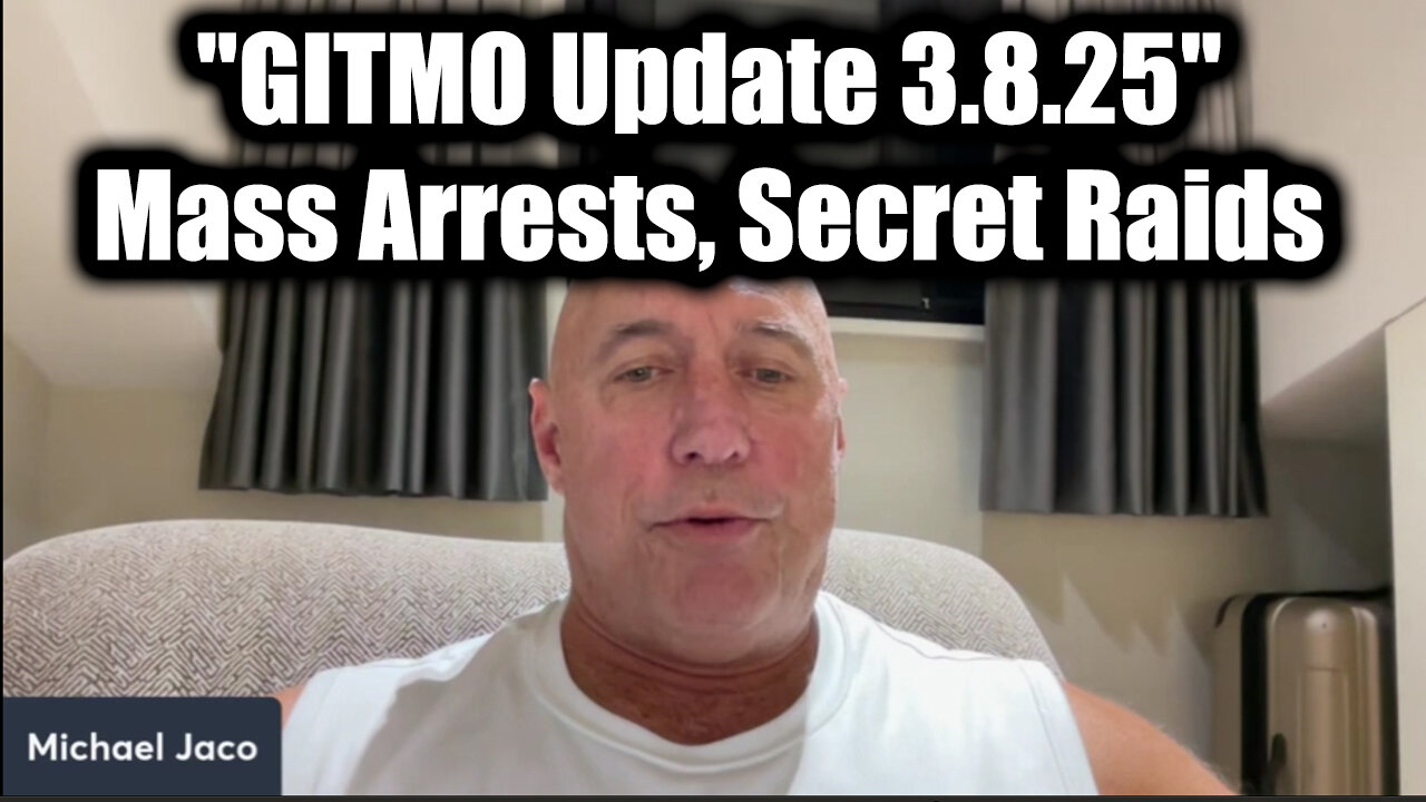 Michael Jaco GITMO Update 3.8.25 - Mass Arrests, Secret Raids; It’s Going To Be A Crazy Week