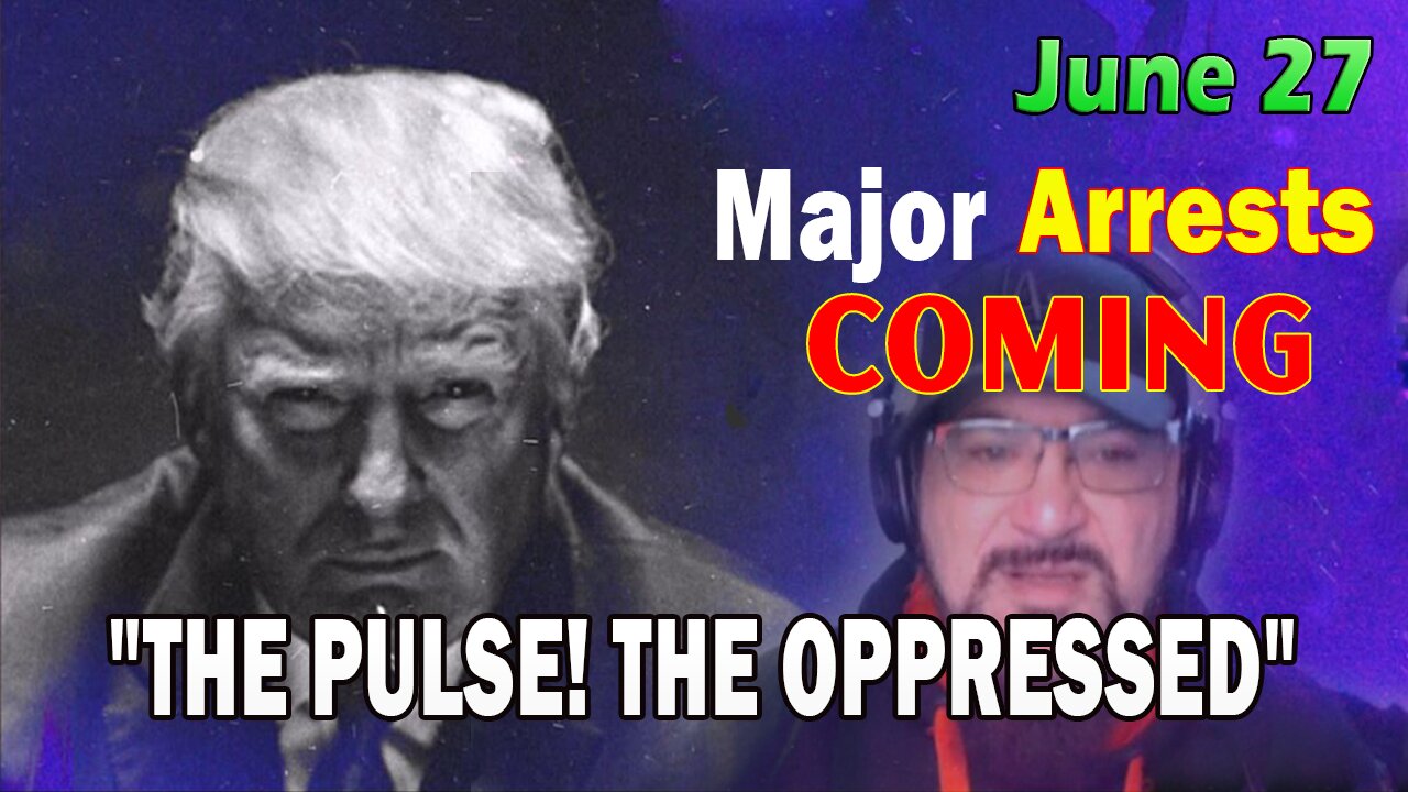 Major Decode HUGE Intel June 27: Major Arrests Coming: THE OPPRESSED