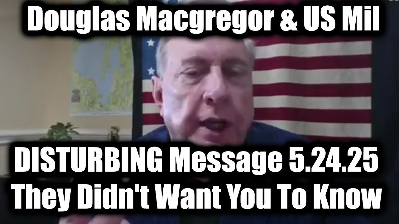 Douglas Macgregor Shares DISTURBING Message 5.24.25 - They Didnt Want You To Know
