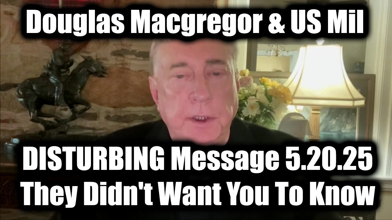 Douglas Macgregor Shares DISTURBING Message 5.20.25 - They Didnt Want You To Know
