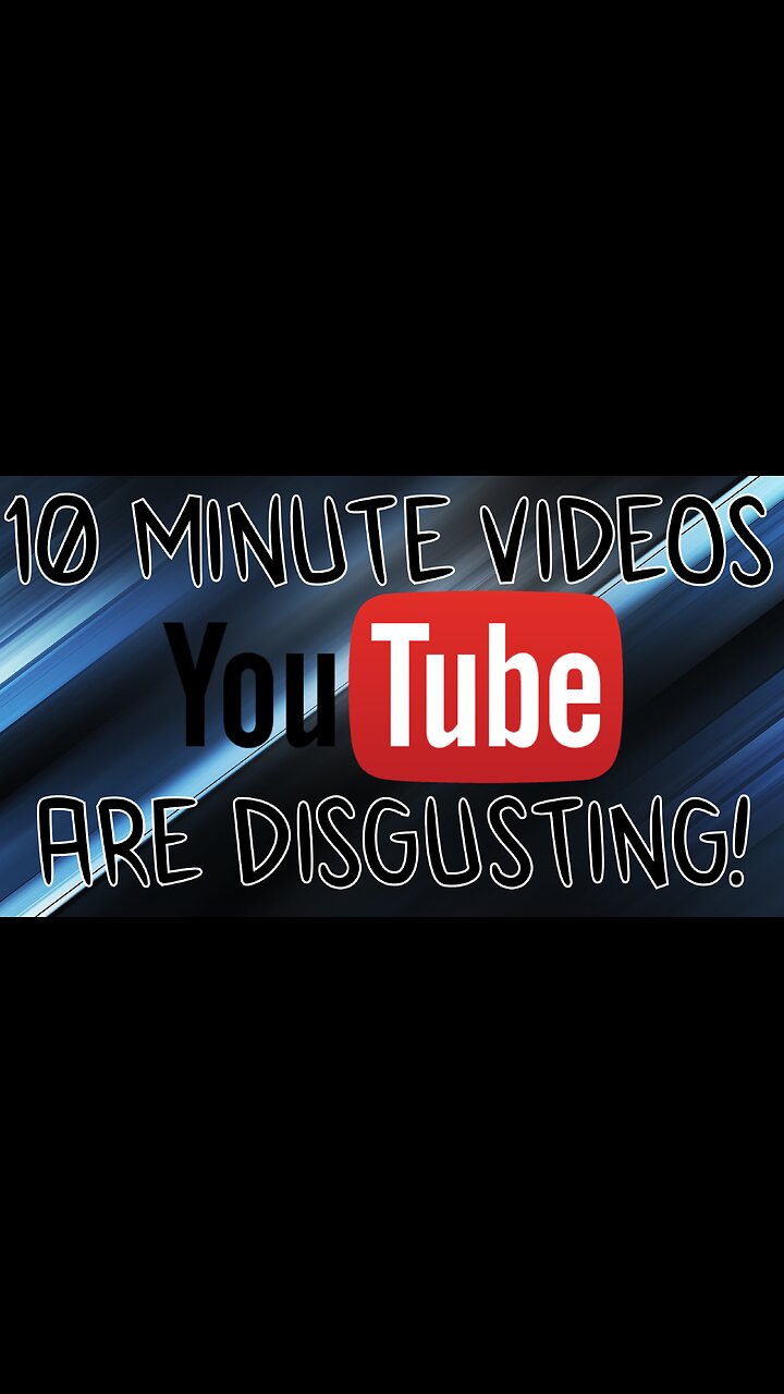 10 Minute Videos Are DISGUSTING!