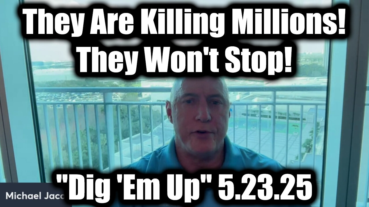 Michael Jaco Dig Em Up 5.23.25 - They Are Killing Millions! They Wont Stop!