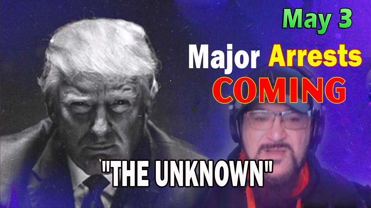 Major Decode HUGE Intel May 3: Major Arrests Coming: THE UNKNOWN