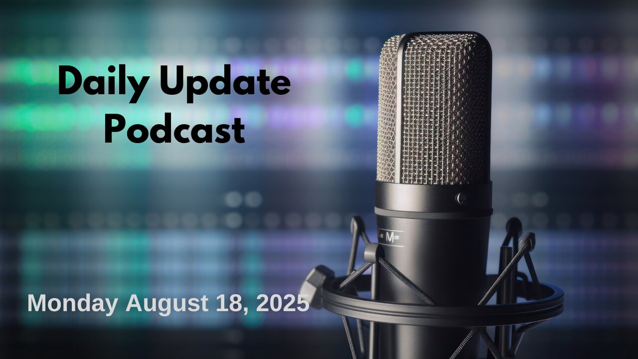 Daily Update Podcast for Monday August 18, 2025