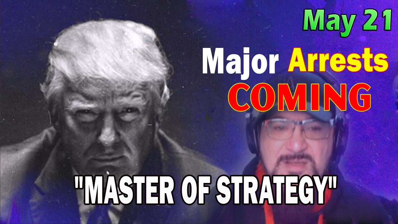 Major Decode HUGE Intel May 21: Major Arrests Coming: MASTER OF STRATEGY